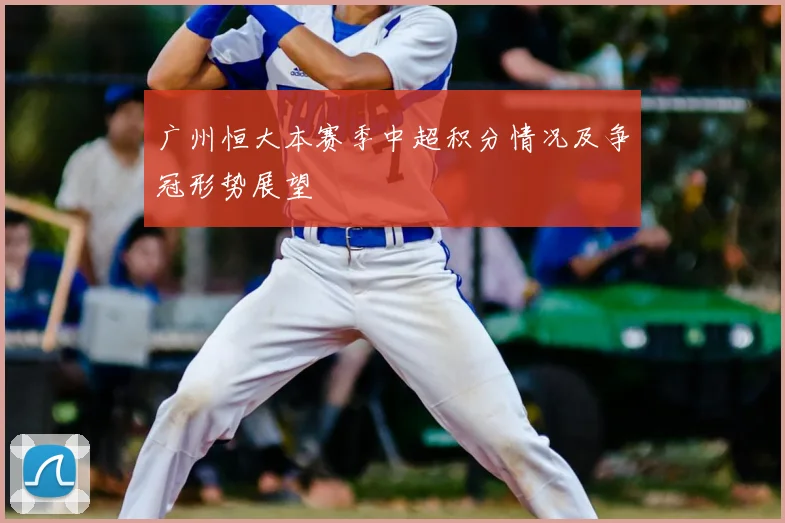 广州恒大本赛季中超积分情况及争冠形势展望